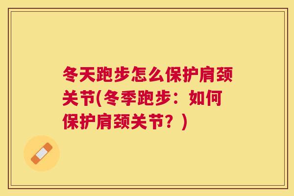 冬天跑步怎么保护肩颈关节(冬季跑步：如何保护肩颈关节？)