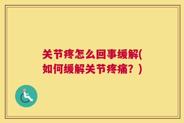 关节疼怎么回事缓解(如何缓解关节疼痛？)