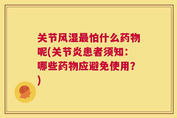 关节风湿最怕什么药物呢(关节炎患者须知：哪些药物应避免使用？)