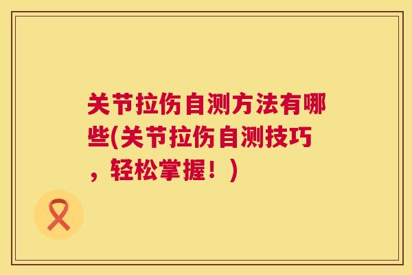 关节拉伤自测方法有哪些(关节拉伤自测技巧，轻松掌握！)