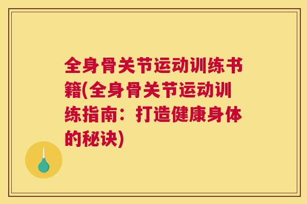 全身骨关节运动训练书籍(全身骨关节运动训练指南:打造健康身体的秘诀)