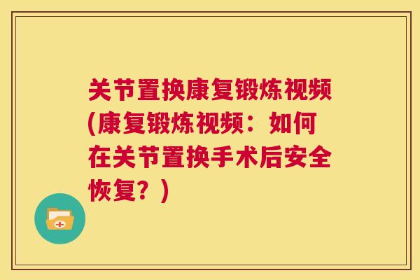 关节置换康复锻炼视频(康复锻炼视频：如何在关节置换手术后安全恢复？)