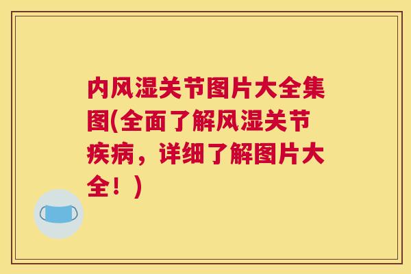内风湿关节图片大全集图(全面了解风湿关节疾病，详细了解图片大全！)