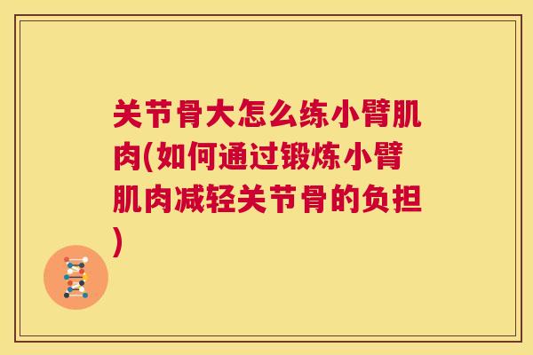 关节骨大怎么练小臂肌肉(如何通过锻炼小臂肌肉减轻关节骨的负担)