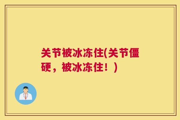 关节被冰冻住(关节僵硬，被冰冻住！)