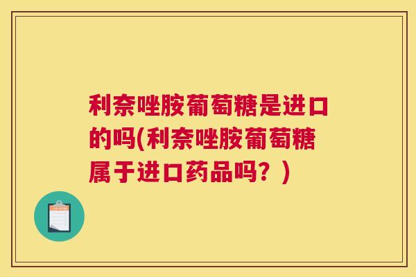 利奈唑胺葡萄糖是进口的吗(利奈唑胺葡萄糖属于进口药品吗?)
