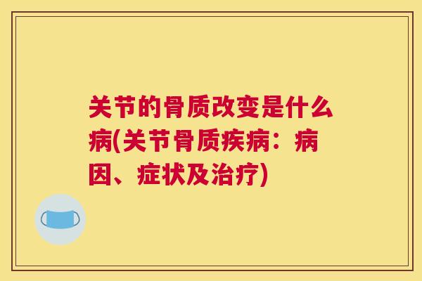 关节的骨质改变是什么(关节骨质:因、症状及) 关节的骨质改变是什么(关节骨质:因、症状及)