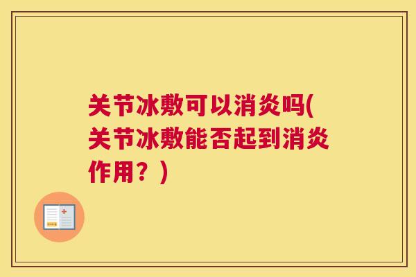关节冰敷可以消炎吗(关节冰敷能否起到消炎作用?)