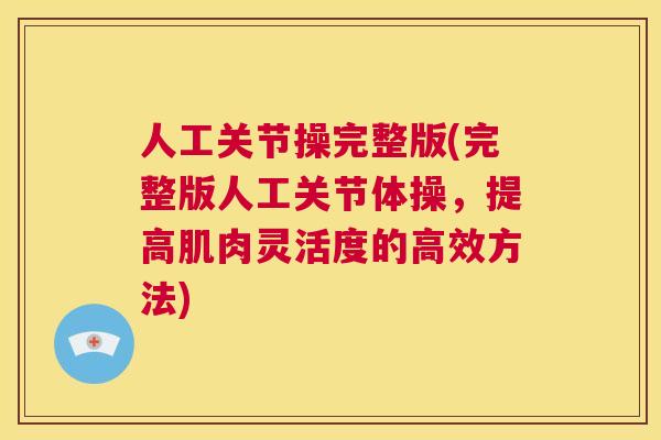 人工关节操完整版(完整版人工关节体操,提高肌肉灵活度的高效方法)