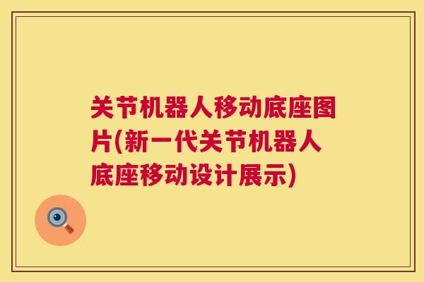 关节机器人移动底座图片(新一代关节机器人底座移动设计展示)