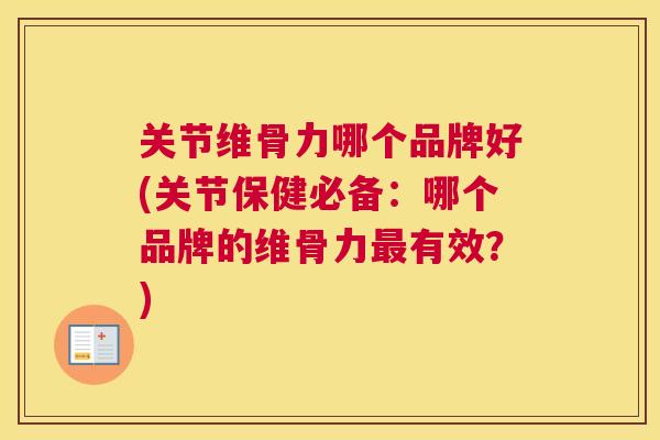 关节维骨力哪个品牌好(关节保健必备:哪个品牌的维骨力最有效?)