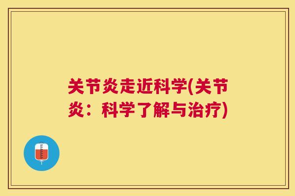 关节炎走近科学(关节炎:科学了解与治疗)