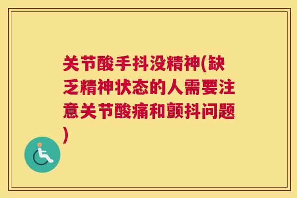 关节酸手抖没精神(缺乏精神状态的人需要注意关节酸痛和颤抖问题)