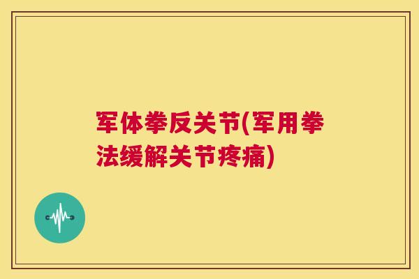 军体拳反关节(军用拳法缓解关节) 军体拳反关节(军用拳法缓解关节)