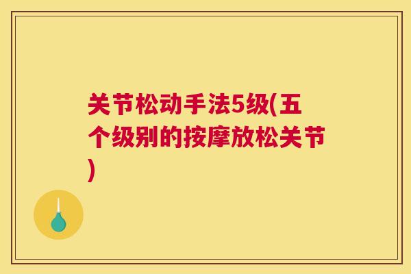 关节松动手法5级(五个级别的按摩放松关节) 关节松动手法5级(五个级别的按摩放松关节)