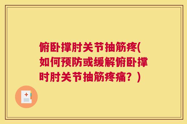 俯卧撑肘关节抽筋疼(如何预防或缓解俯卧撑时肘关节抽筋疼痛?)