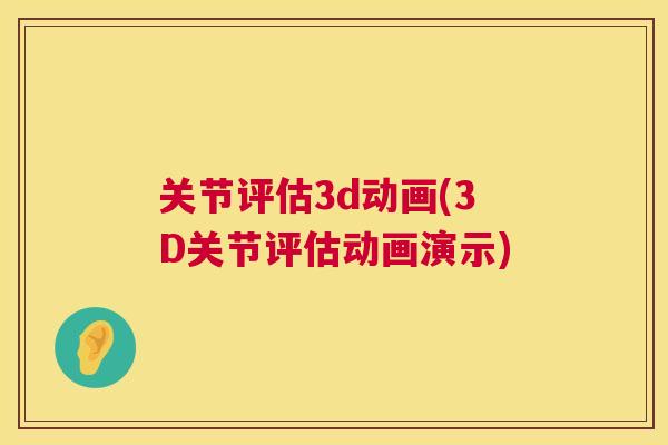 关节评估3d动画(3D关节评估动画演示)