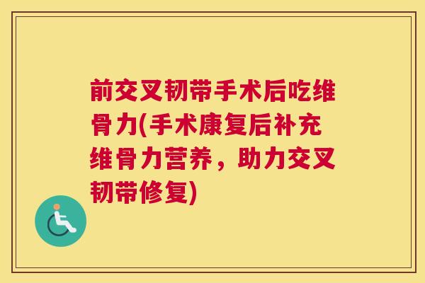 前交叉韧带手术后吃维骨力(手术康复后补充维骨力营养,助力交叉韧带修复)