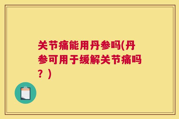 关节痛能用丹参吗(丹参可用于缓解关节痛吗?)