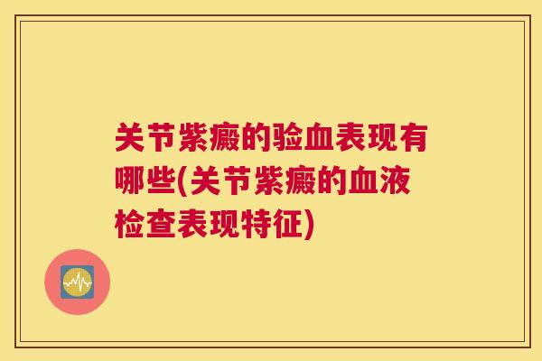 关节紫癜的验表现有哪些(关节紫癜的液检查表现特征) 关节紫癜的验表现有哪些(关节紫癜的液检查表现特征)