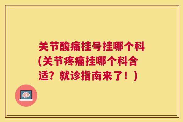 关节酸痛挂号挂哪个科(关节疼痛挂哪个科合适?就诊指南来了!)