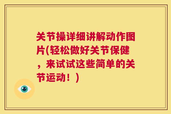 关节操详细讲解动作图片(轻松做好关节保健,来试试这些简单的关节运动!)