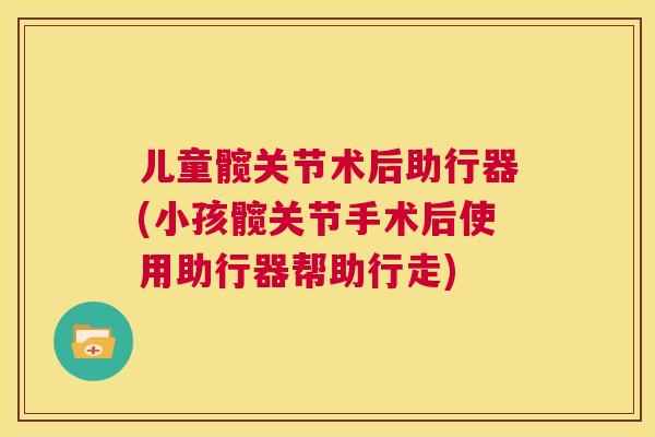 儿童髋关节术后助行器(小孩髋关节手术后使用助行器帮助行走)