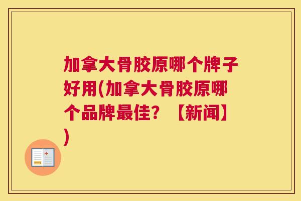 加拿大骨胶原哪个牌子好用(加拿大骨胶原哪个品牌佳?【新闻】) 加拿大骨胶原哪个牌子好用(加拿大骨胶原哪个品牌佳?【新闻】)