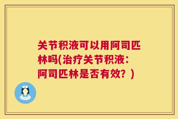 关节积液可以用阿司匹林吗(治疗关节积液:阿司匹林是否有效?)