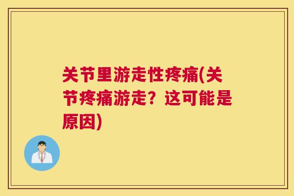 关节里游走性疼痛(关节疼痛游走？这可能是原因)