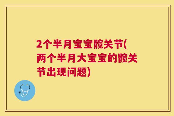 2个半月宝宝髋关节(两个半月大宝宝的髋关节出现问题)