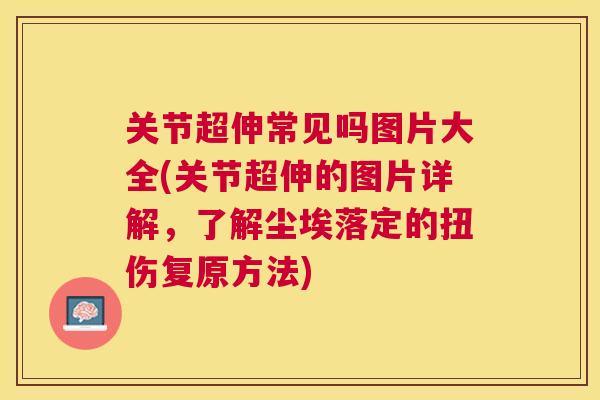 关节超伸常见吗图片大全(关节超伸的图片详解,了解尘埃落定的扭伤复原方法) 关节超伸常见吗图片大全(关节超伸的图片详解,了解尘埃落定的扭伤复原方法)