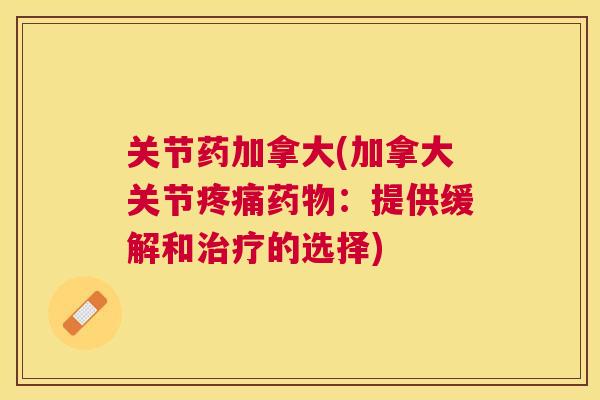 关节药加拿大(加拿大关节:提供缓解和的选择) 关节药加拿大(加拿大关节:提供缓解和的选择)
