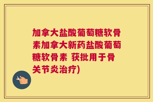 加拿大盐酸葡萄糖软骨素加拿大新药盐酸葡萄糖软骨素 获批用于骨关节炎治疗)