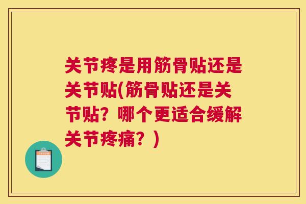 关节疼是用筋骨贴还是关节贴(筋骨贴还是关节贴?哪个更适合缓解关节?) 关节疼是用筋骨贴还是关节贴(筋骨贴还是关节贴?哪个更适合缓解关节?)