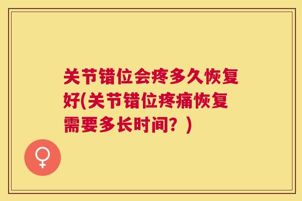 关节错位会疼多久恢复好(关节错位疼痛恢复需要多长时间？)