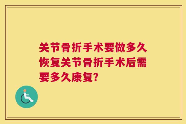 关节骨折手术要做多久恢复关节骨折手术后需要多久康复?