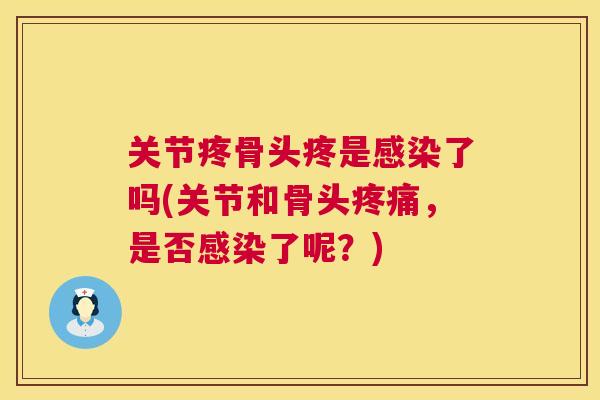 关节疼骨头疼是感染了吗(关节和骨头疼痛,是否感染了呢?)