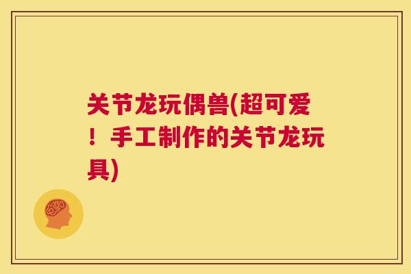 关节龙玩偶兽(超可爱!手工制作的关节龙玩具)