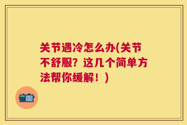 关节遇冷怎么办(关节不舒服?这几个简单方法帮你缓解!)