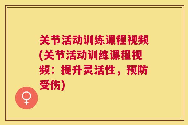 关节活动训练课程视频(关节活动训练课程视频:提升灵活性,受伤) 关节活动训练课程视频(关节活动训练课程视频:提升灵活性,受伤)