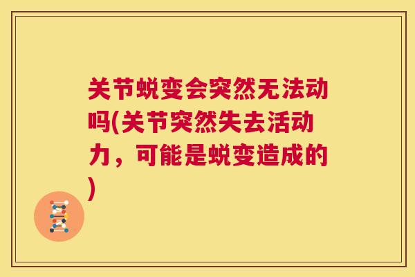 关节蜕变会突然无法动吗(关节突然失去活动力，可能是蜕变造成的)