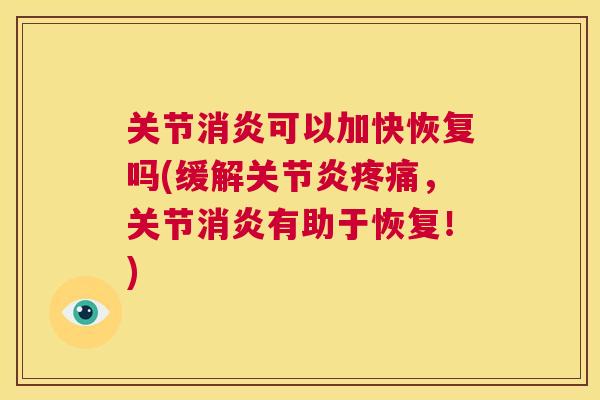 关节消炎可以加快恢复吗(缓解关节炎疼痛，关节消炎有助于恢复！)