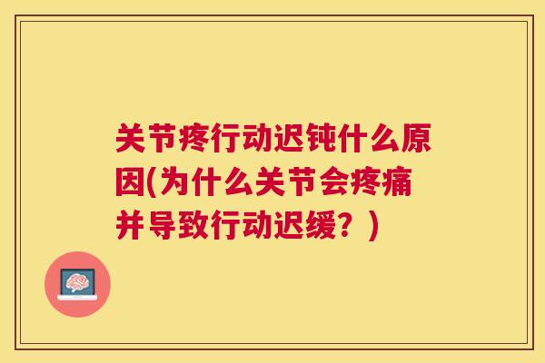 关节疼行动迟钝什么原因(为什么关节会疼痛并导致行动迟缓?)