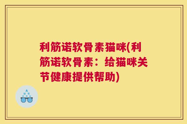 利筋诺软骨素猫咪(利筋诺软骨素:给猫咪关节健康提供帮助)