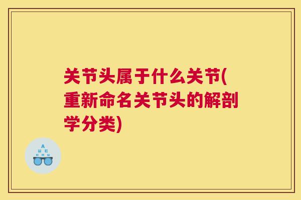 关节头属于什么关节(重新命名关节头的解剖学分类)