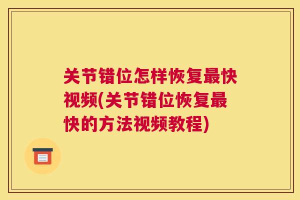 关节错位怎样恢复最快视频(关节错位恢复最快的方法视频教程)