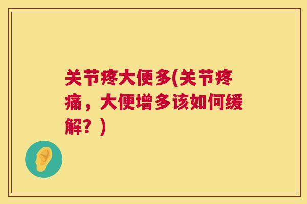 关节疼大便多(关节疼痛,大便增多该如何缓解?)