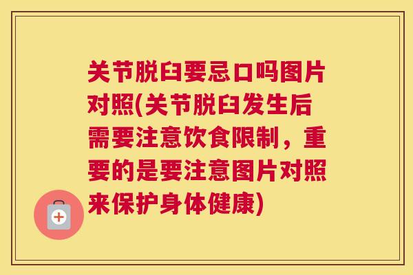 关节脱臼要忌口吗图片对照(关节脱臼发生后需要注意饮食限制,重要的是要注意图片对照来保护身体健康)