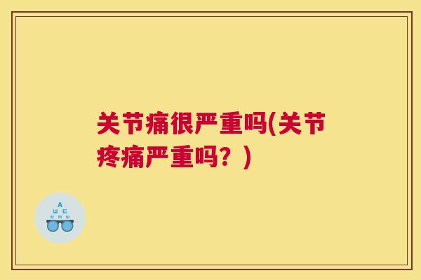 关节痛很严重吗(关节严重吗?) 关节痛很严重吗(关节严重吗?)